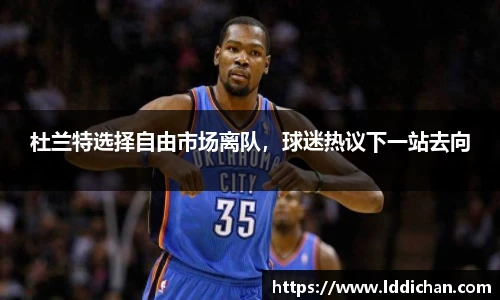 杜兰特选择自由市场离队，球迷热议下一站去向