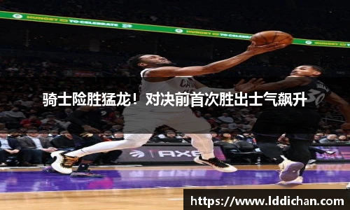 骑士险胜猛龙！对决前首次胜出士气飙升