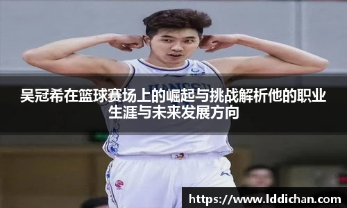 吴冠希在篮球赛场上的崛起与挑战解析他的职业生涯与未来发展方向