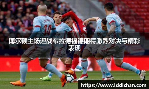 博尔顿主场迎战布拉德福德期待激烈对决与精彩表现