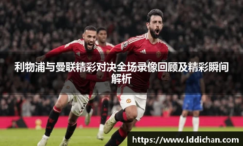 利物浦与曼联精彩对决全场录像回顾及精彩瞬间解析