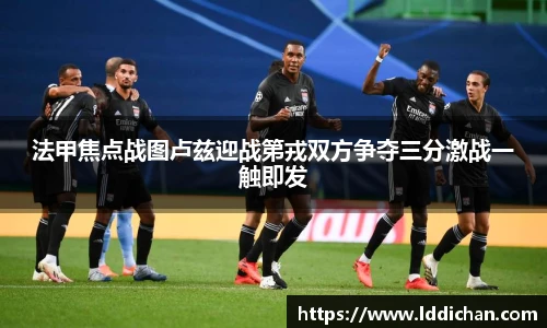法甲焦点战图卢兹迎战第戎双方争夺三分激战一触即发