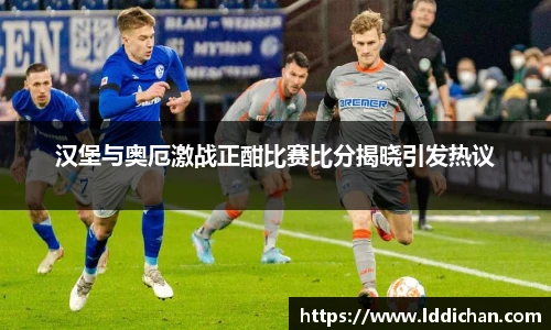 汉堡与奥厄激战正酣比赛比分揭晓引发热议
