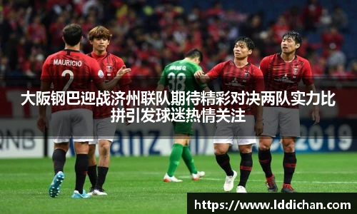大阪钢巴迎战济州联队期待精彩对决两队实力比拼引发球迷热情关注