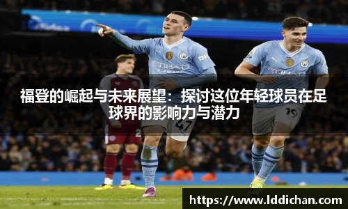 福登的崛起与未来展望：探讨这位年轻球员在足球界的影响力与潜力