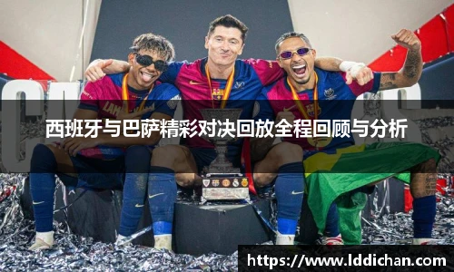 西班牙与巴萨精彩对决回放全程回顾与分析