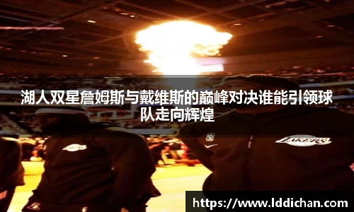 湖人双星詹姆斯与戴维斯的巅峰对决谁能引领球队走向辉煌