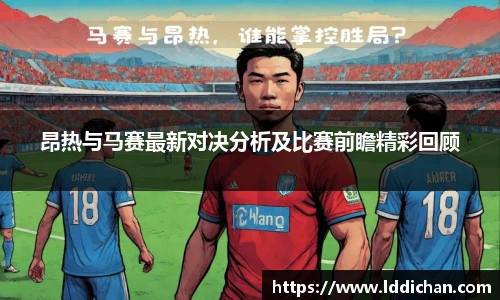昂热与马赛最新对决分析及比赛前瞻精彩回顾