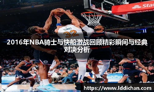 2016年NBA骑士与快船激战回顾精彩瞬间与经典对决分析