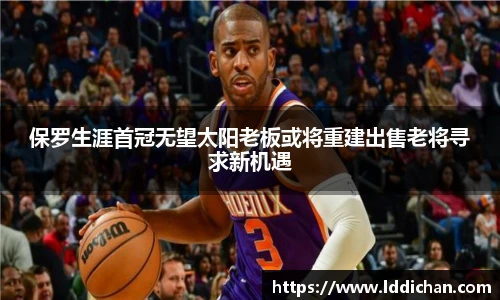 保罗生涯首冠无望太阳老板或将重建出售老将寻求新机遇