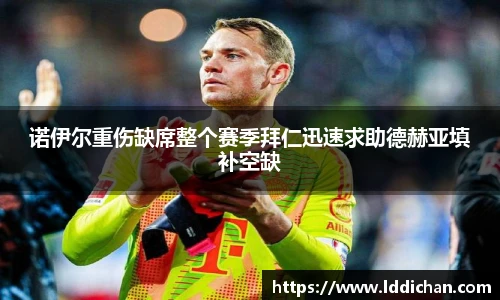 诺伊尔重伤缺席整个赛季拜仁迅速求助德赫亚填补空缺
