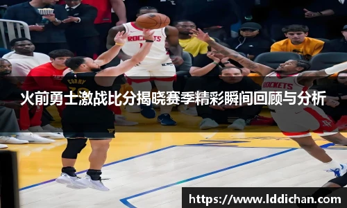 火前勇士激战比分揭晓赛季精彩瞬间回顾与分析