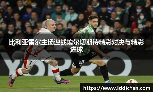 比利亚雷尔主场迎战埃尔切期待精彩对决与精彩进球