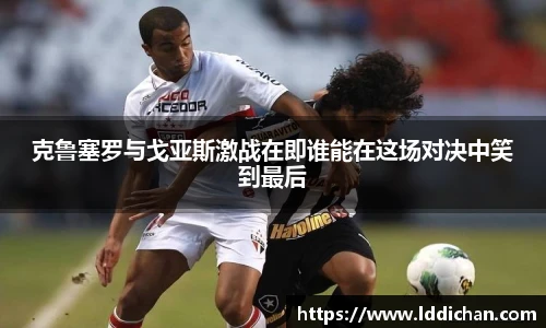 克鲁塞罗与戈亚斯激战在即谁能在这场对决中笑到最后