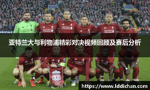亚特兰大与利物浦精彩对决视频回顾及赛后分析