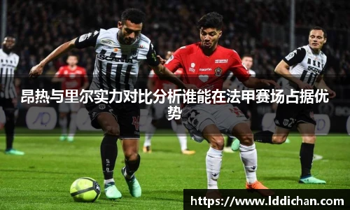 昂热与里尔实力对比分析谁能在法甲赛场占据优势