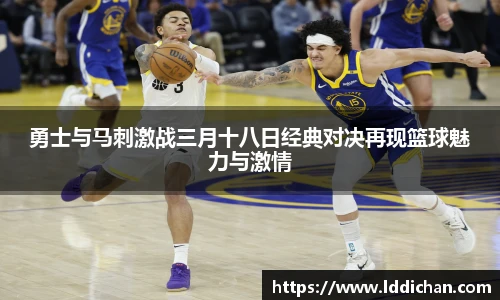 勇士与马刺激战三月十八日经典对决再现篮球魅力与激情