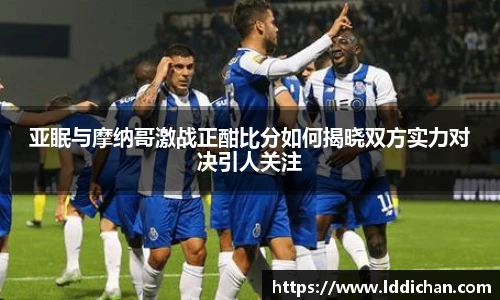 亚眠与摩纳哥激战正酣比分如何揭晓双方实力对决引人关注